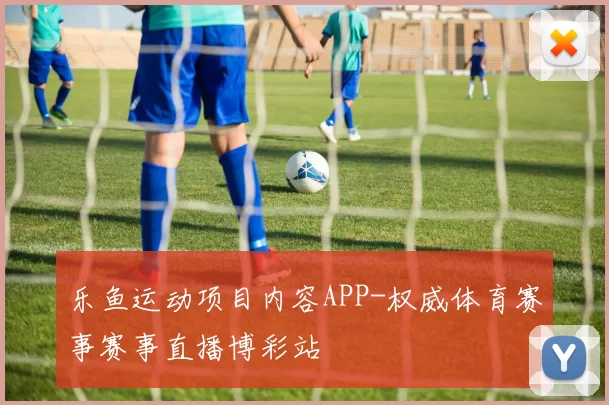 乐鱼运动项目内容APP-权威体育赛事赛事直播博彩站