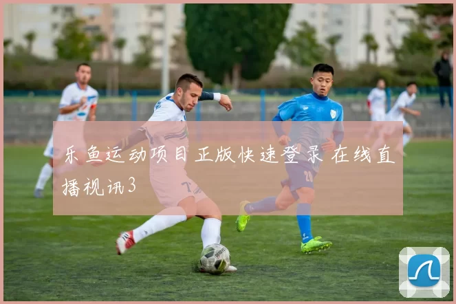 乐鱼运动项目正版快速登录 在线直播视讯3