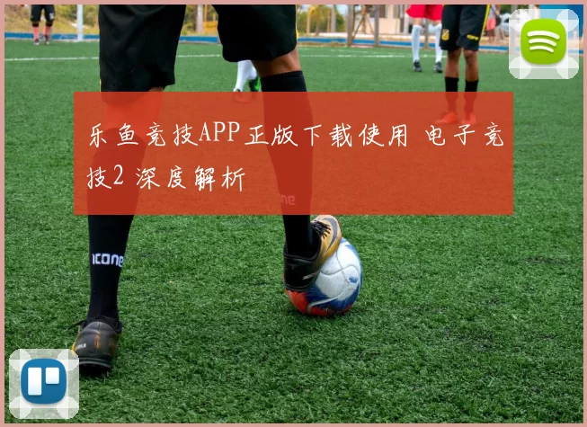 乐鱼竞技APP正版下载使用 电子竞技2 深度解析