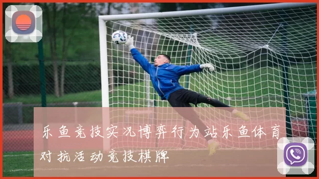 乐鱼竞技实况博弈行为站乐鱼体育对抗活动竞技棋牌