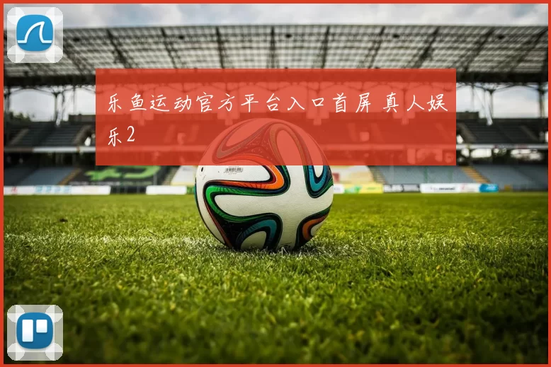 乐鱼运动官方平台入口首屏 真人娱乐2