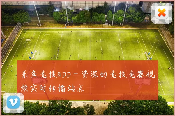 乐鱼竞技app - 资深的竞技竞赛视频实时转播站点