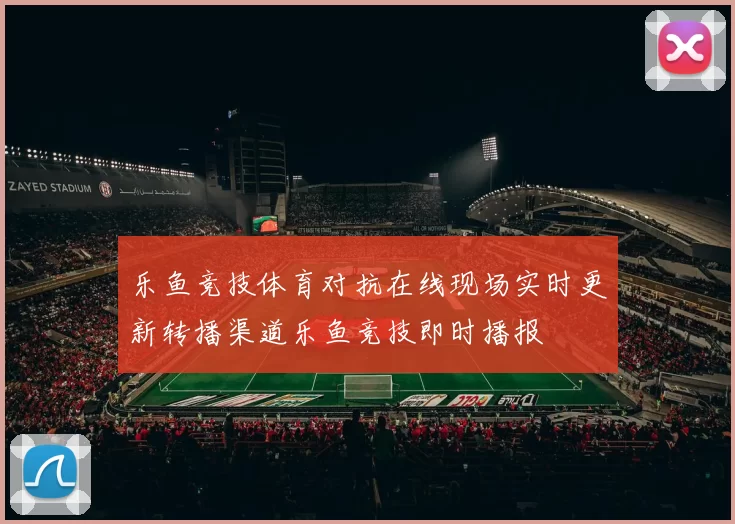 乐鱼竞技体育对抗在线现场实时更新转播渠道乐鱼竞技即时播报