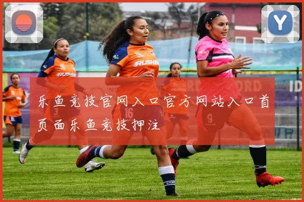 乐鱼竞技官网入口官方网站入口首页面乐鱼竞技押注