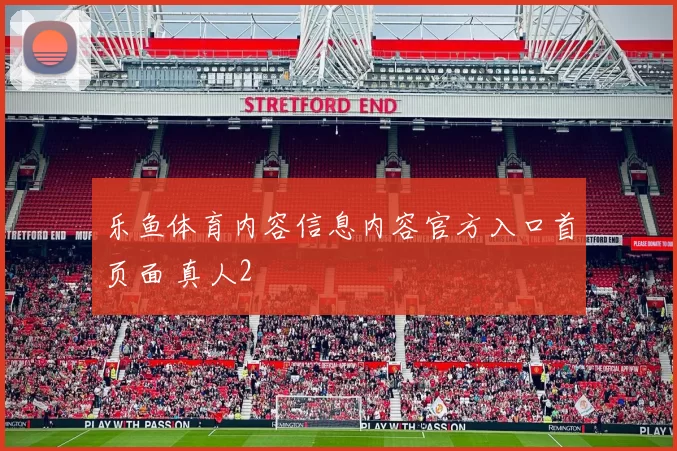 乐鱼体育内容信息内容官方入口首页面 真人2