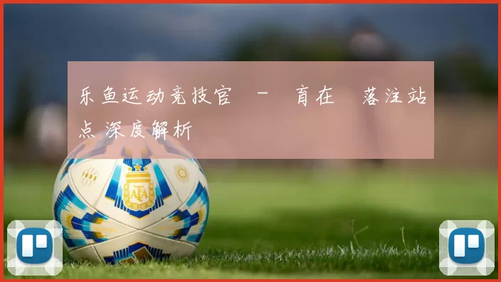乐鱼运动竞技官網-體育在綫落注站点 深度解析