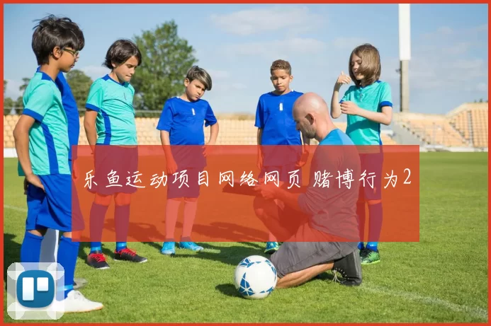 乐鱼运动项目网络网页 赌博行为2