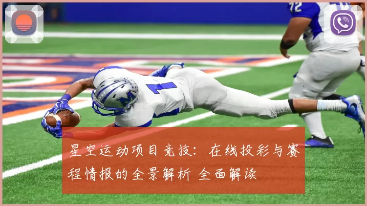 星空运动项目竞技：在线投彩与赛程情报的全景解析 全面解读