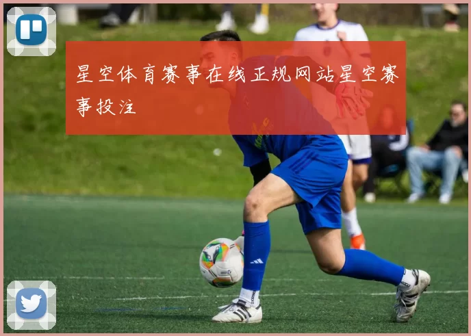 星空体育赛事在线正规网站星空赛事投注