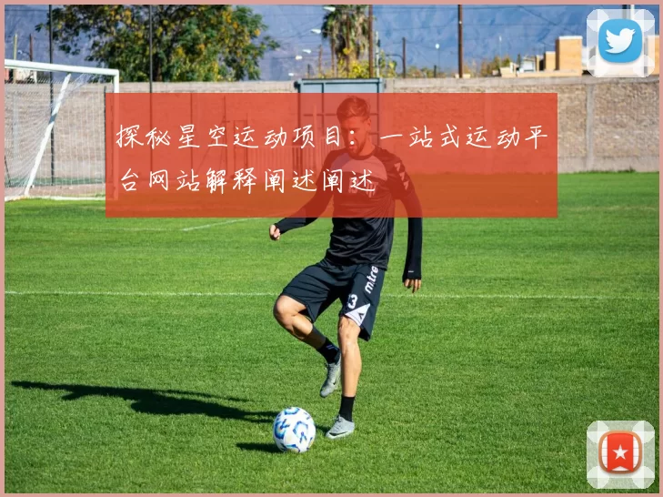探秘星空运动项目：一站式运动平台网站解释阐述阐述