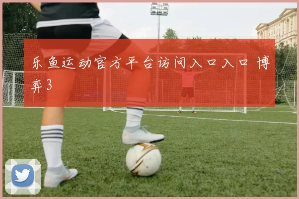 乐鱼运动官方平台访问入口入口 博弈3