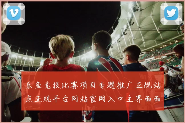 乐鱼竞技比赛项目专题推广正规站点正规平台网站官网入口主界面面 电子竞技2