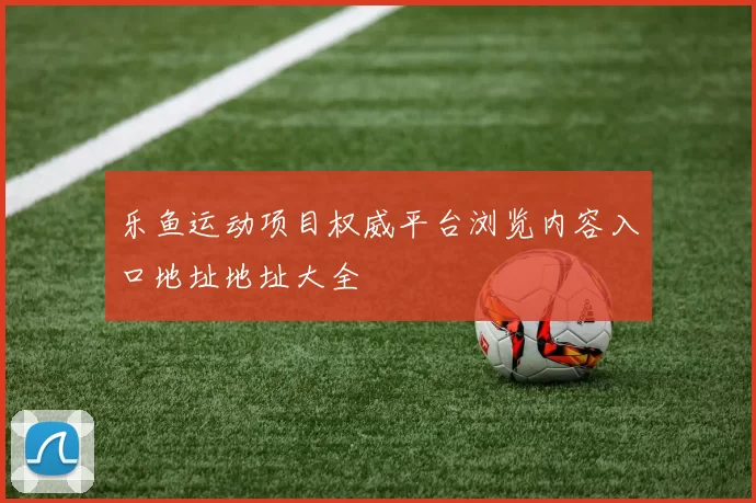 乐鱼运动项目权威平台浏览内容入口地址地址大全