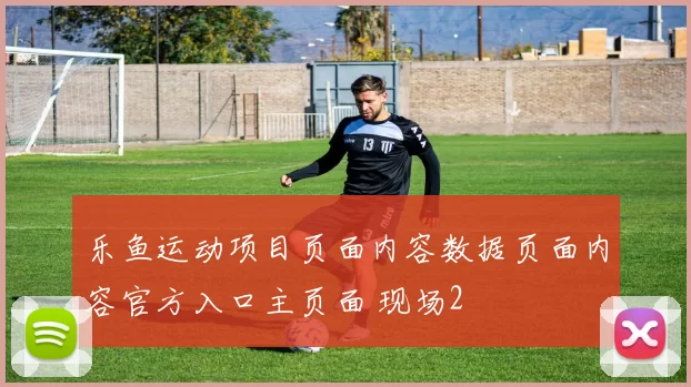 乐鱼运动项目页面内容数据页面内容官方入口主页面 现场2